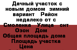 Дачный участок с новым домом, зимний вариант › Район ­ недалеко от с. Смоленка › Улица ­ снт№58 Озон › Дом ­ 147 › Общая площадь дома ­ 36 › Площадь участка ­ 4 › Цена ­ 800 000 - Забайкальский край, Чита г. Недвижимость » Дома, коттеджи, дачи продажа   . Забайкальский край